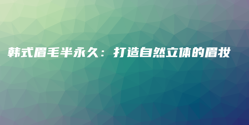 韩式眉毛半永久：打造自然立体的眉妆插图