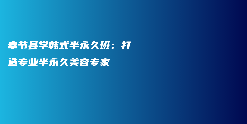 奉节县学韩式半永久班：打造专业半永久美容专家插图