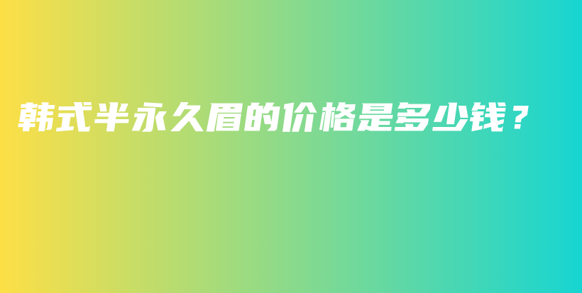 韩式半永久眉的价格是多少钱？插图