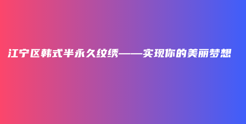 江宁区韩式半永久纹绣——实现你的美丽梦想插图