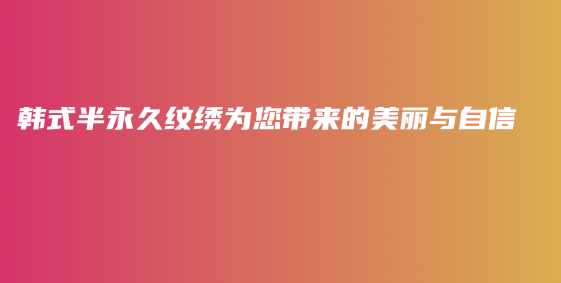 韩式半永久纹绣为您带来的美丽与自信插图