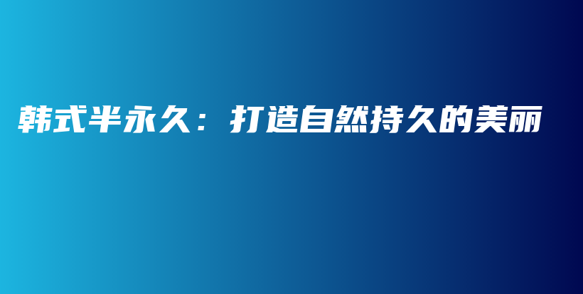 韩式半永久：打造自然持久的美丽插图