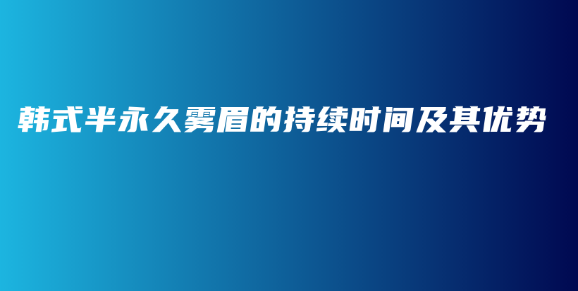 韩式半永久雾眉的持续时间及其优势插图