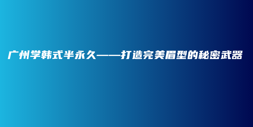 广州学韩式半永久——打造完美眉型的秘密武器插图