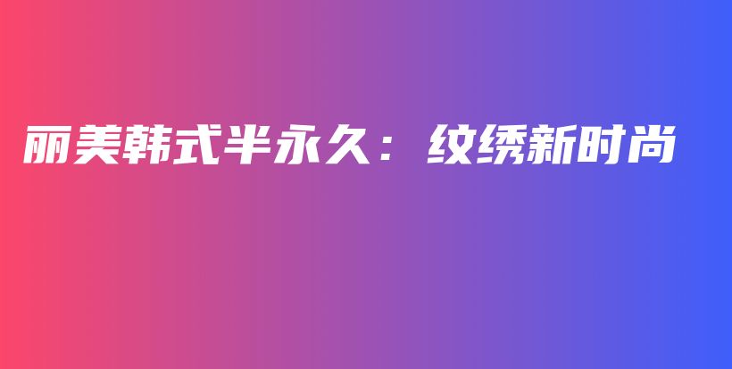 丽美韩式半永久：纹绣新时尚插图