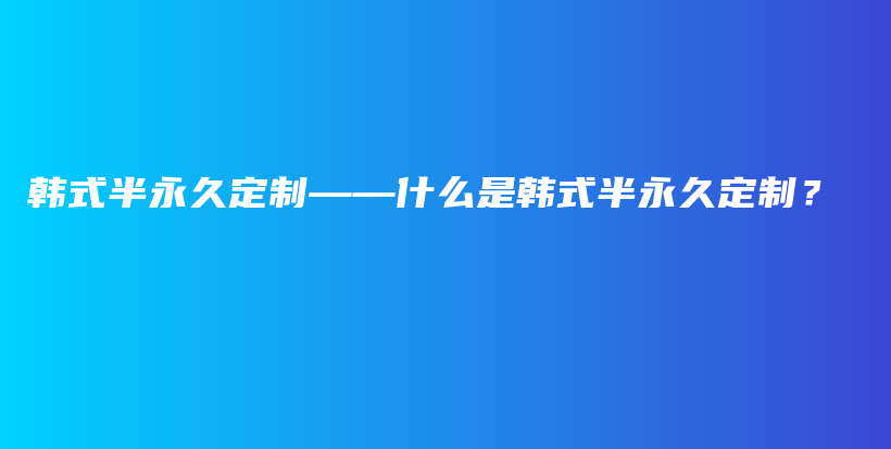 韩式半永久定制——什么是韩式半永久定制？插图