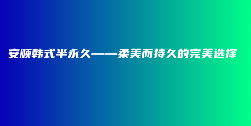 安顺韩式半永久——柔美而持久的完美选择插图