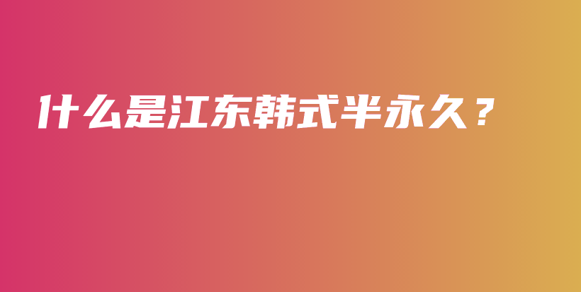 什么是江东韩式半永久？插图