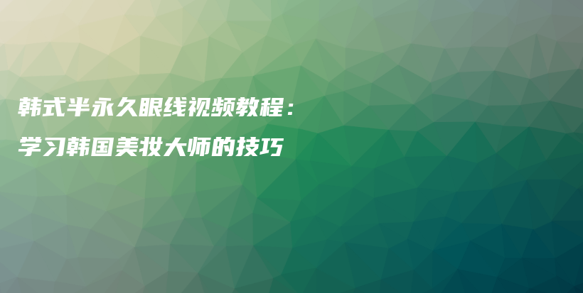 韩式半永久眼线视频教程：学习韩国美妆大师的技巧插图