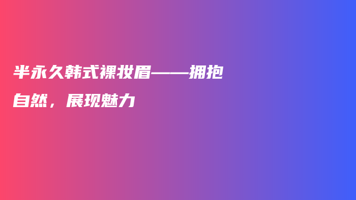 半永久韩式裸妆眉——拥抱自然，展现魅力插图