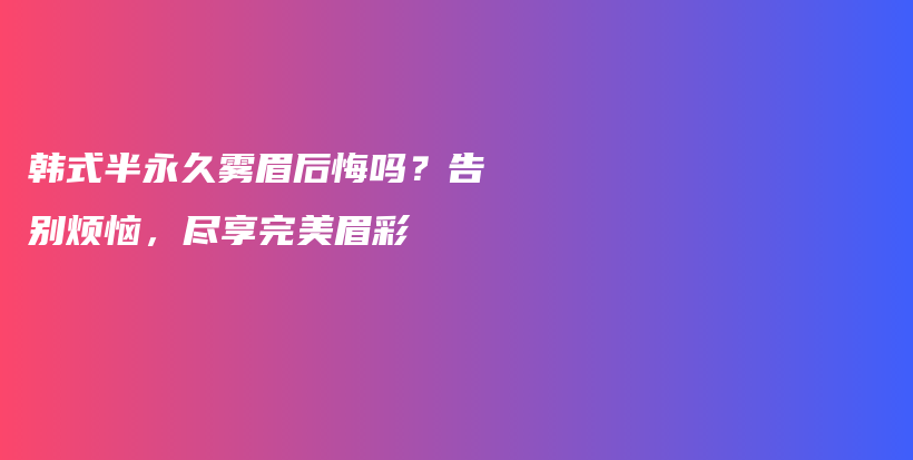 韩式半永久雾眉后悔吗？告别烦恼，尽享完美眉彩插图