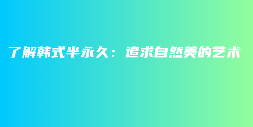 了解韩式半永久：追求自然美的艺术插图