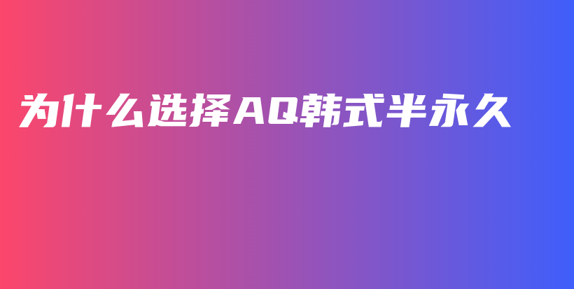 为什么选择AQ韩式半永久插图