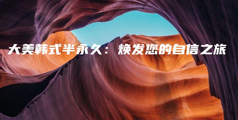 大美韩式半永久：焕发您的自信之旅插图