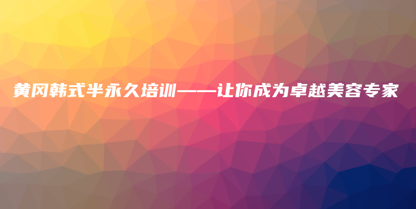 黄冈韩式半永久培训——让你成为卓越美容专家插图