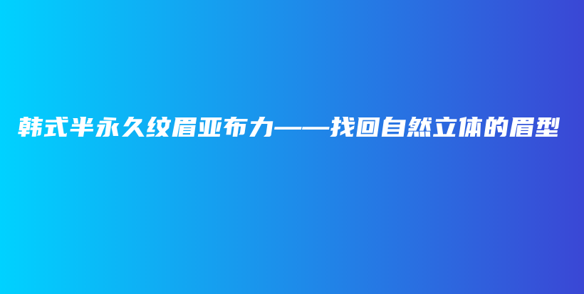 韩式半永久纹眉亚布力——找回自然立体的眉型插图