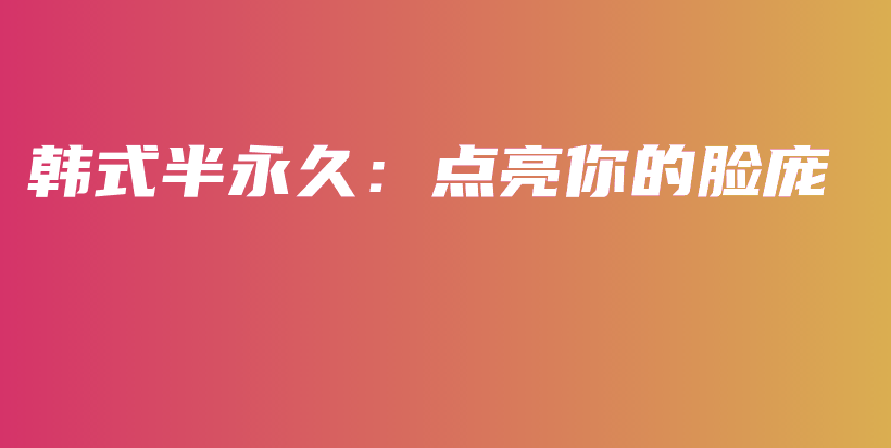 韩式半永久：点亮你的脸庞插图