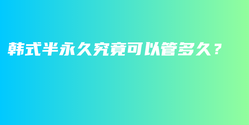 韩式半永久究竟可以管多久？插图