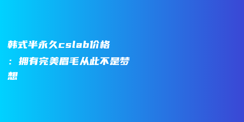 韩式半永久cslab价格：拥有完美眉毛从此不是梦想插图