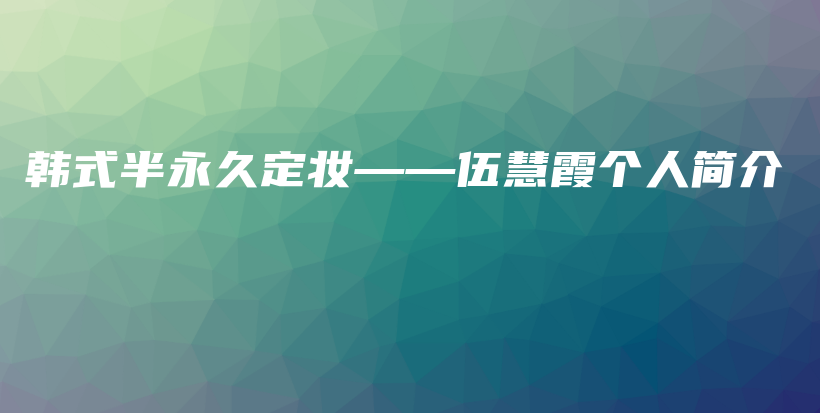 韩式半永久定妆——伍慧霞个人简介插图