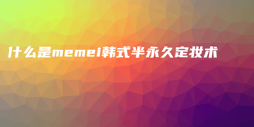 什么是memei韩式半永久定妆术插图