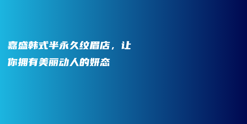 嘉盛韩式半永久纹眉店，让你拥有美丽动人的妍态插图