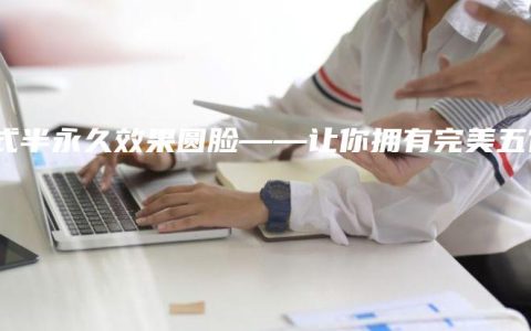 韩式半永久效果圆脸——让你拥有完美五官