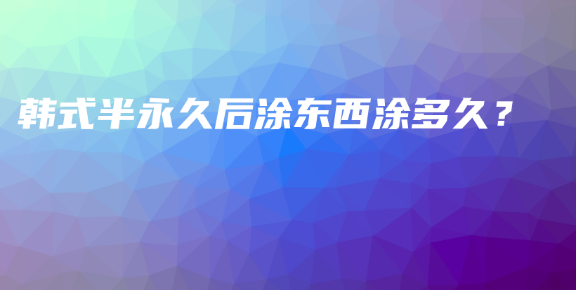 韩式半永久后涂东西涂多久？插图