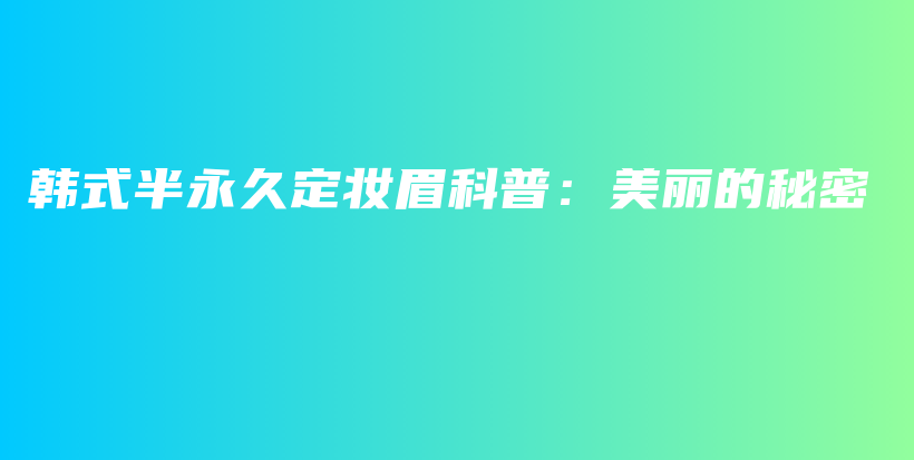 韩式半永久定妆眉科普：美丽的秘密插图