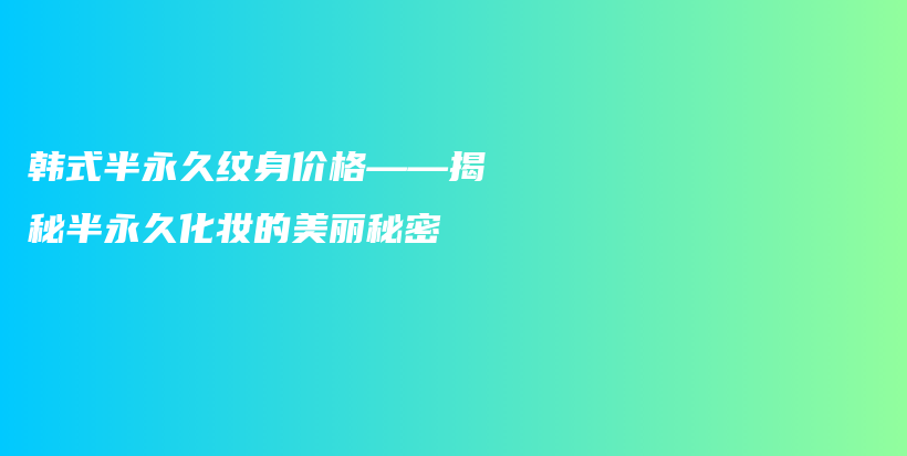 韩式半永久纹身价格——揭秘半永久化妆的美丽秘密插图