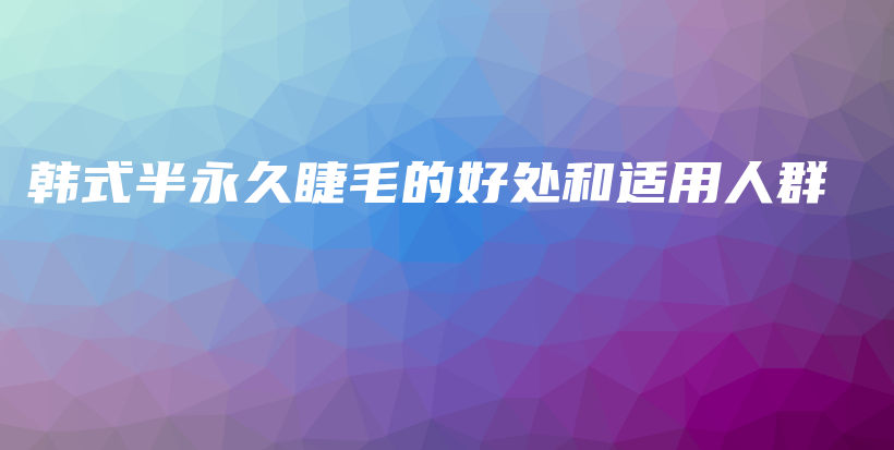 韩式半永久睫毛的好处和适用人群插图