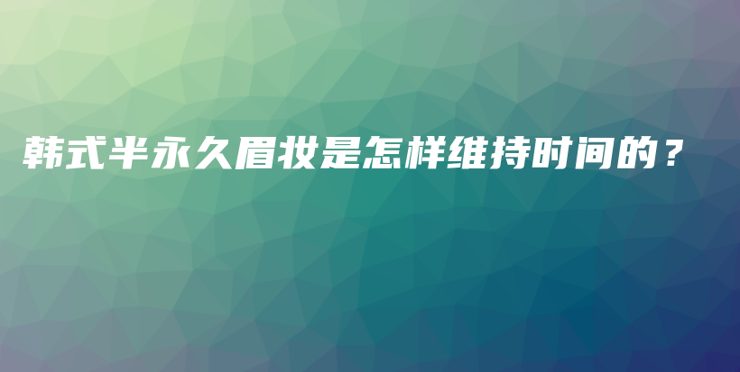 韩式半永久眉妆是怎样维持时间的？插图