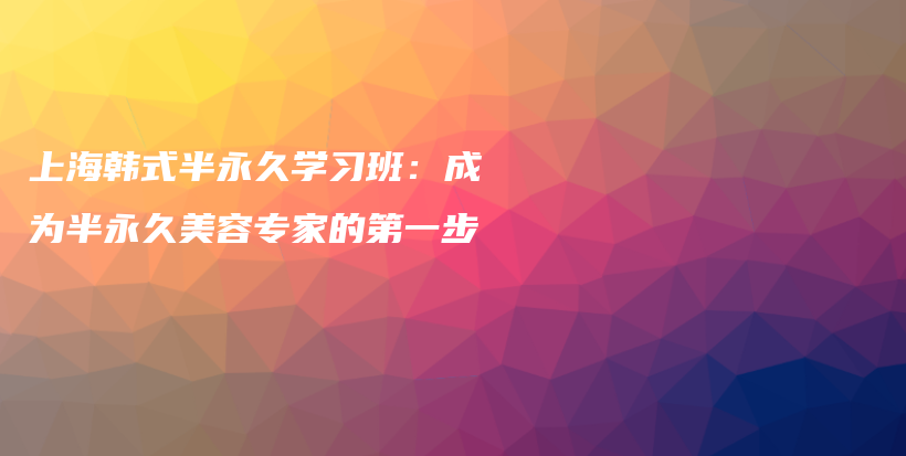 上海韩式半永久学习班：成为半永久美容专家的第一步插图