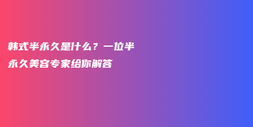 韩式半永久是什么？一位半永久美容专家给你解答插图