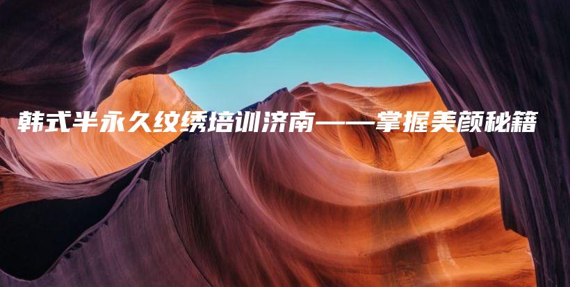 韩式半永久纹绣培训济南——掌握美颜秘籍插图