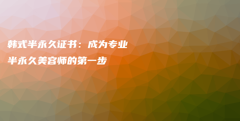 韩式半永久证书：成为专业半永久美容师的第一步插图