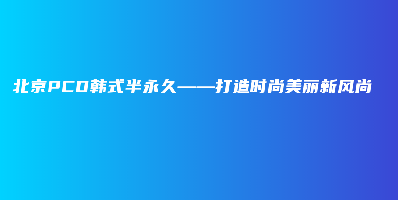 北京PCD韩式半永久——打造时尚美丽新风尚插图