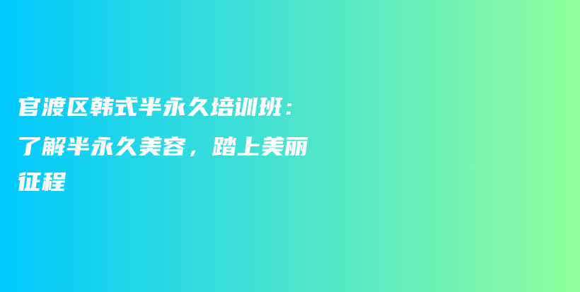 官渡区韩式半永久培训班：了解半永久美容，踏上美丽征程插图