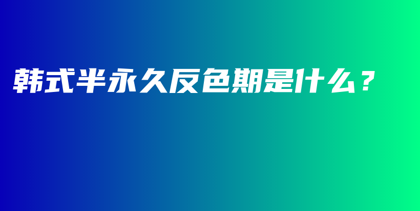 韩式半永久反色期是什么？插图