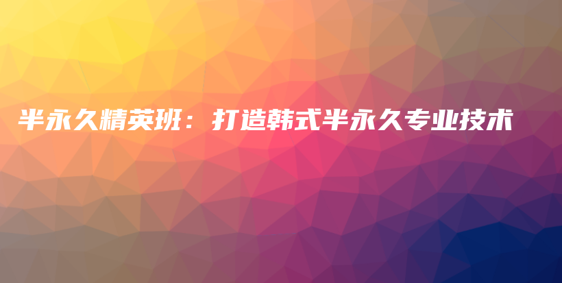 半永久精英班：打造韩式半永久专业技术插图