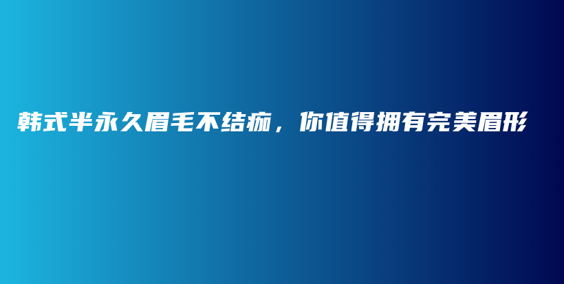 韩式半永久眉毛不结痂，你值得拥有完美眉形插图