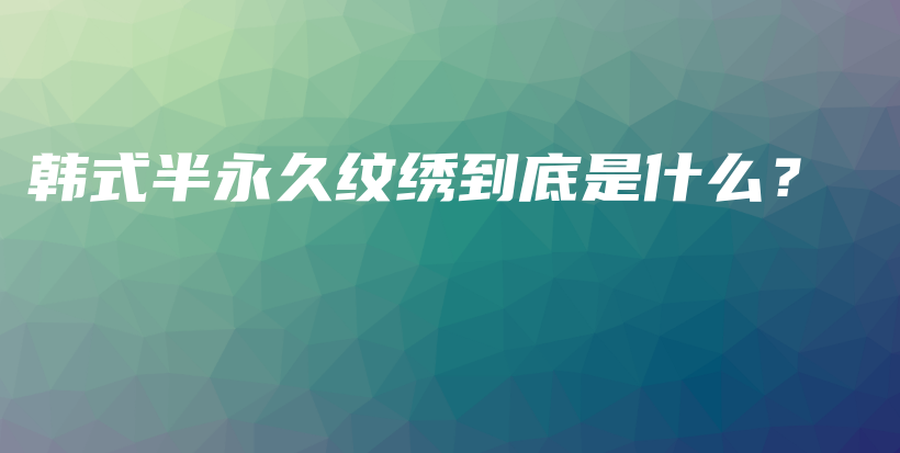 韩式半永久纹绣到底是什么？插图