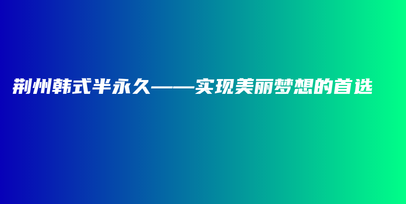 荆州韩式半永久——实现美丽梦想的首选插图