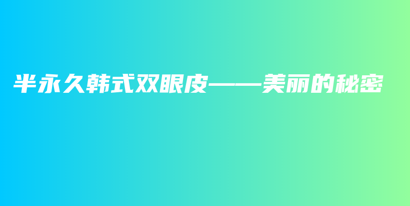 半永久韩式双眼皮——美丽的秘密插图