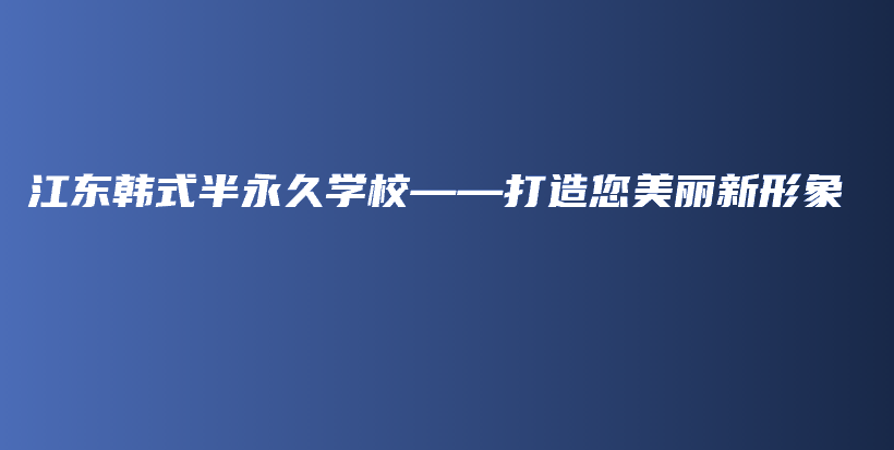 江东韩式半永久学校——打造您美丽新形象插图