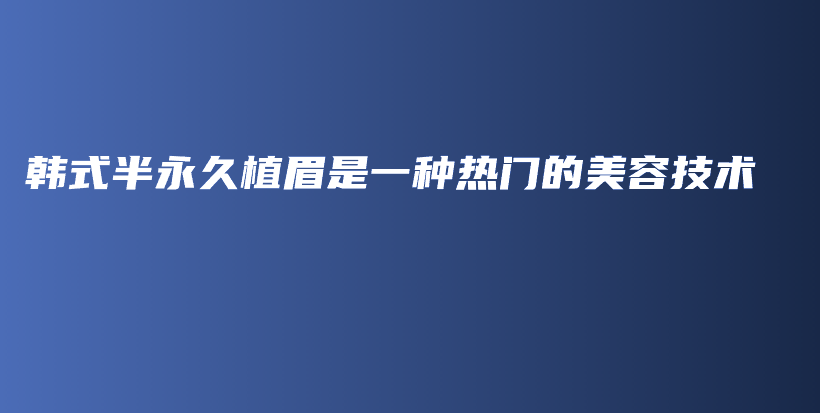 韩式半永久植眉是一种热门的美容技术插图