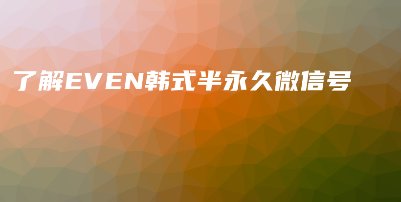 了解EVEN韩式半永久微信号插图