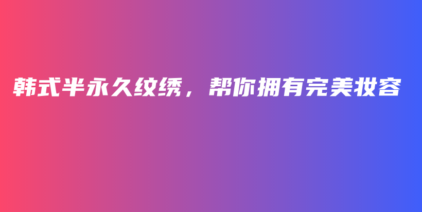 韩式半永久纹绣，帮你拥有完美妆容插图