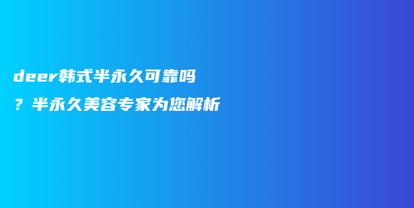 deer韩式半永久可靠吗？半永久美容专家为您解析插图