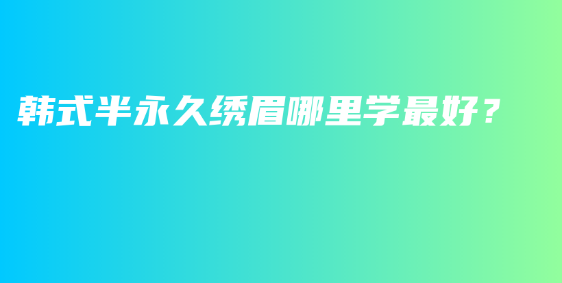 韩式半永久绣眉哪里学最好？插图